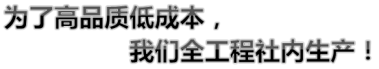 为了高品质低成本，我们全工程社内生产！